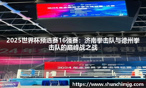 2025世界杯预选赛16强赛：济南拳击队与德州拳击队的巅峰战之战