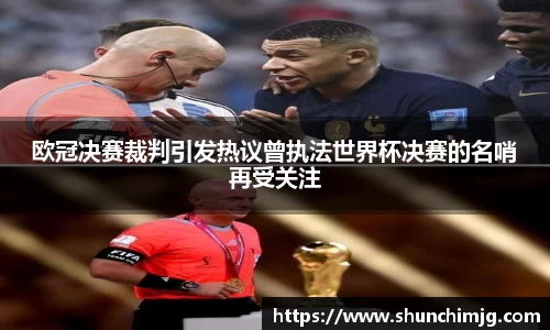 欧冠决赛裁判引发热议曾执法世界杯决赛的名哨再受关注