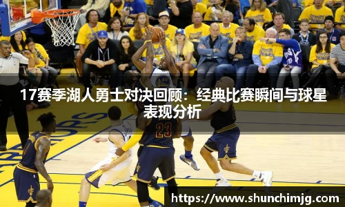 17赛季湖人勇士对决回顾:经典比赛瞬间与球星表现分析