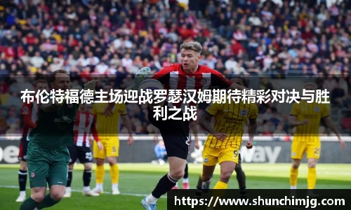 布伦特福德主场迎战罗瑟汉姆期待精彩对决与胜利之战