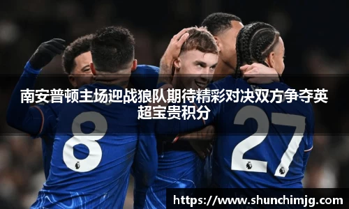 南安普顿主场迎战狼队期待精彩对决双方争夺英超宝贵积分